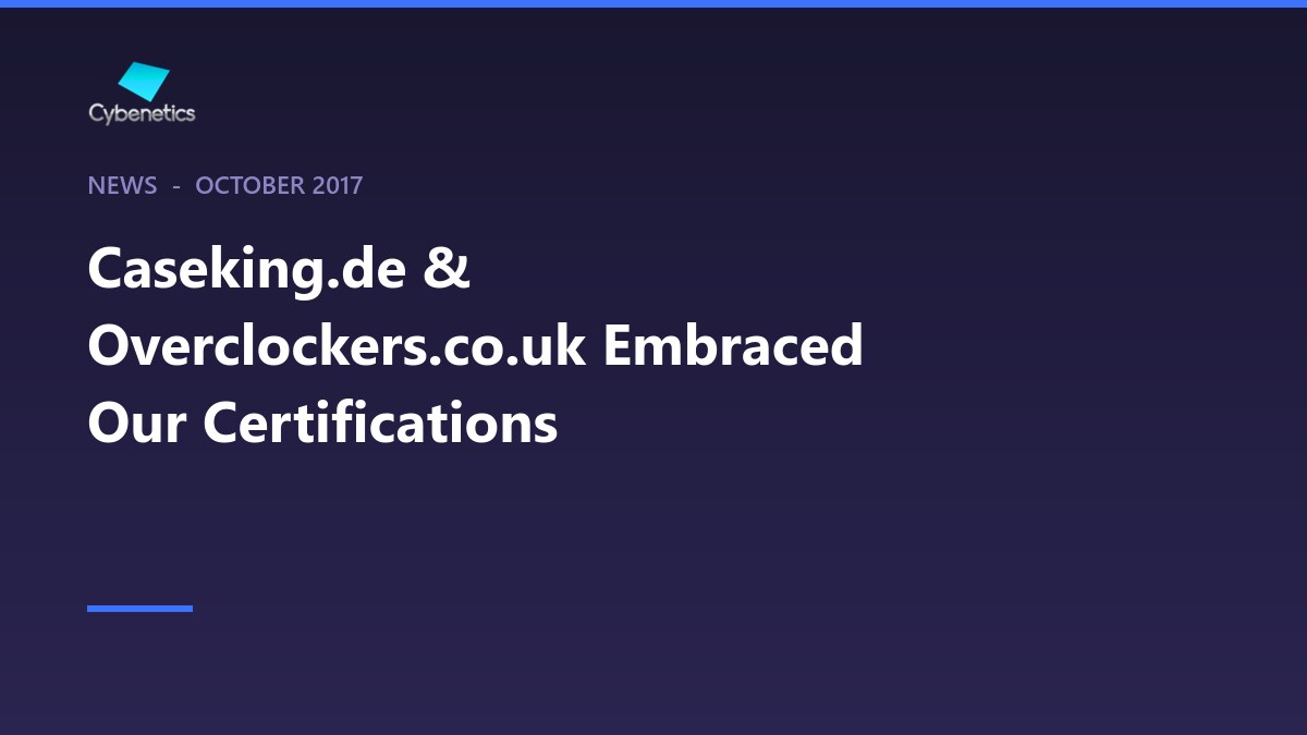 Caseking.de & Overclockers.co.uk Embraced Our Certifications